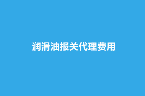 潤滑油報關(guān)代理費(fèi)用.jpg